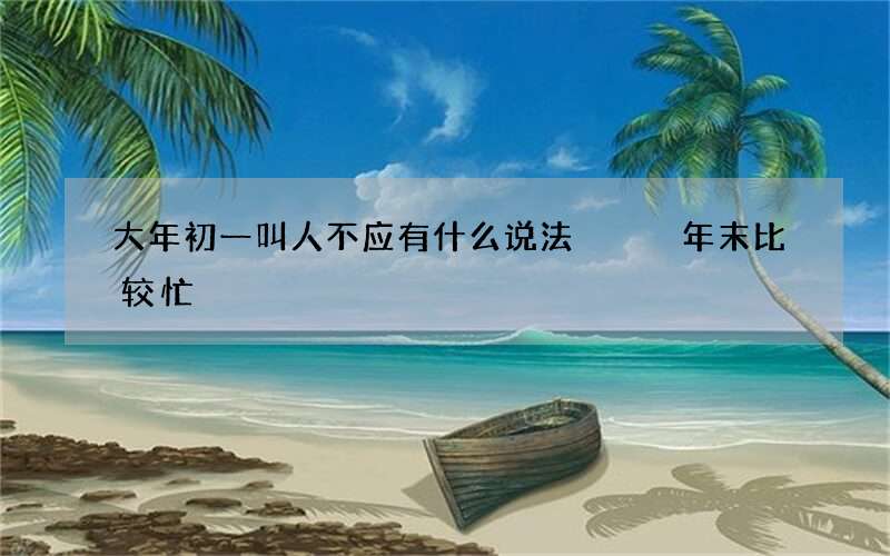 大年初一叫人不应有什么说法   年末比较忙